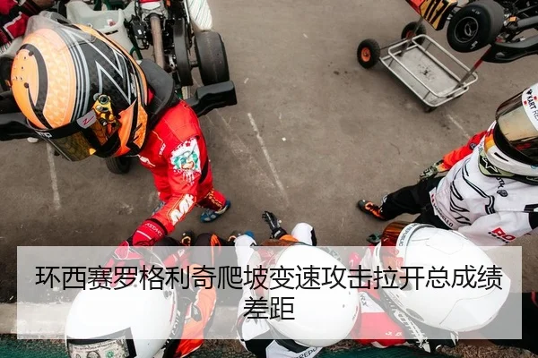 环西赛罗格利奇爬坡变速攻击拉开总成绩差距