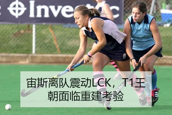 宙斯离队震动LCK，T1王朝面临重建考验